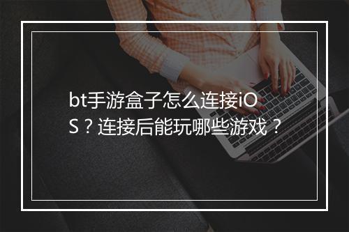 bt手游盒子怎么连接iOS？连接后能玩哪些游戏？