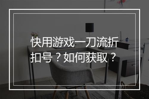 快用游戏一刀流折扣号?如何获取?