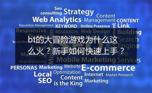 bt的大冒险游戏为什么这么火?新手如何快速上手?