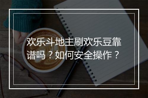 欢乐斗地主刷欢乐豆靠谱吗？如何安全操作？