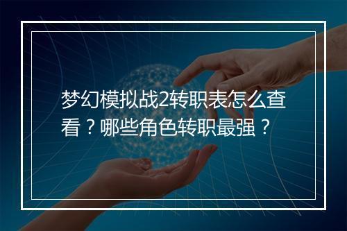 梦幻模拟战2转职表怎么查看?哪些角色转职最强?