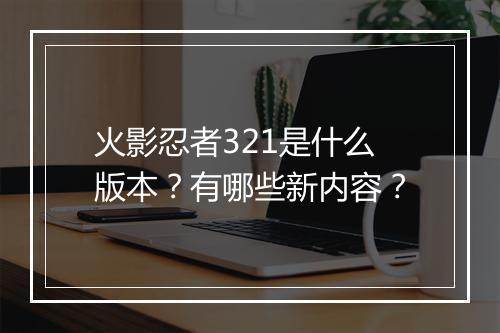 火影忍者321是什么版本?有哪些新内容?