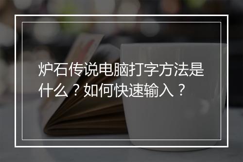 炉石传说电脑打字方法是什么？如何快速输入？