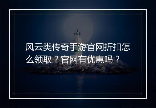 风云类传奇手游官网折扣怎么领取?官网有优惠吗?