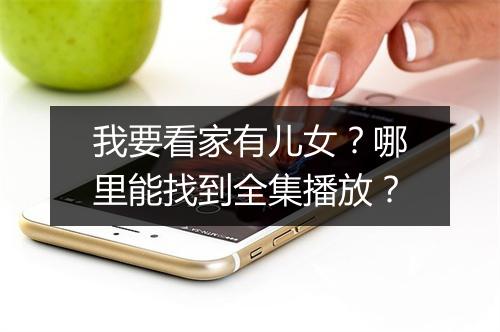 我要看家有儿女?哪里能找到全集播放?