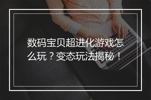 数码宝贝超进化游戏怎么玩？变态玩法揭秘！