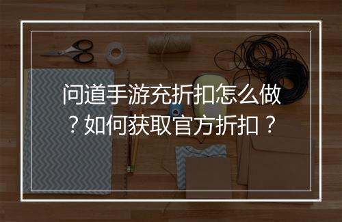 问道手游充折扣怎么做？如何获取官方折扣？