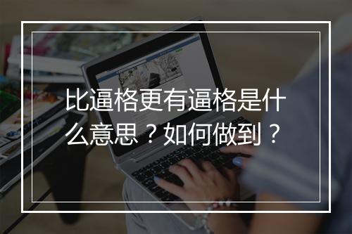 比逼格更有逼格是什么意思？如何做到？