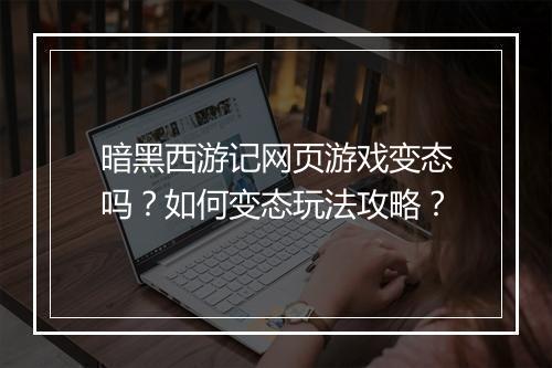 暗黑西游记网页游戏变态吗？如何变态玩法攻略？