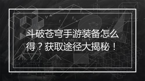 斗破苍穹手游装备怎么得？获取途径大揭秘！