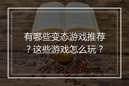 有哪些变态游戏推荐？这些游戏怎么玩？