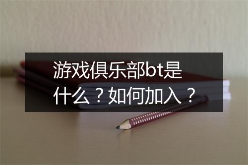 游戏俱乐部bt是什么？如何加入？