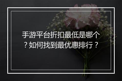 手游平台折扣最低是哪个？如何找到最优惠排行？