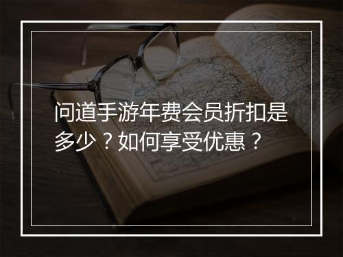 问道手游年费会员折扣是多少?如何享受优惠?
