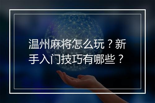 温州麻将怎么玩?新手入门技巧有哪些?