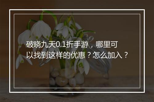 破晓九天0.1折手游，哪里可以找到这样的优惠？怎么加入？