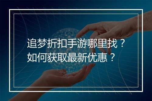追梦折扣手游哪里找？如何获取最新优惠？