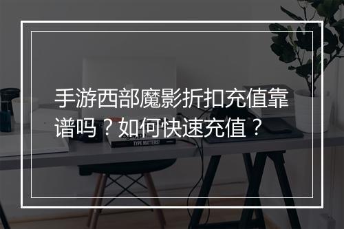手游西部魔影折扣充值靠谱吗?如何快速充值?