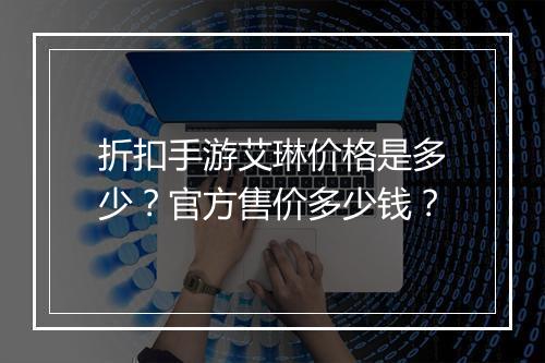 折扣手游艾琳价格是多少?官方售价多少钱?