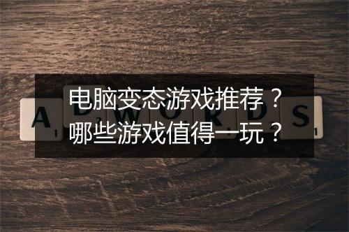 电脑变态游戏推荐?哪些游戏值得一玩?