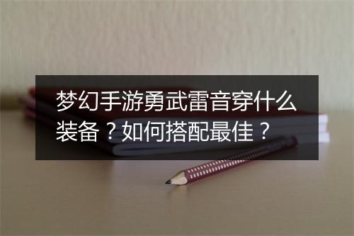 梦幻手游勇武雷音穿什么装备？如何搭配最佳？