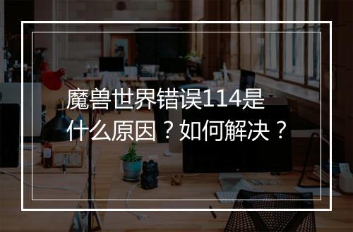 魔兽世界错误114是什么原因?如何解决?