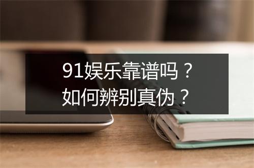 91娱乐靠谱吗?如何辨别真伪?