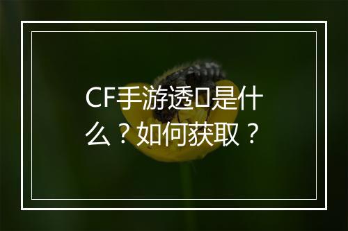 CF手游透�是什么？如何获取？