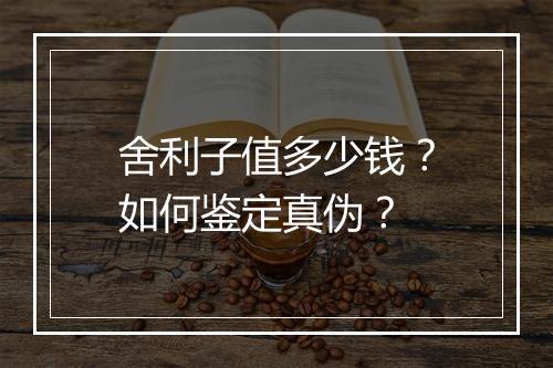 舍利子值多少钱?如何鉴定真伪?