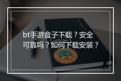 bt手游盒子下载?安全可靠吗?如何下载安装?