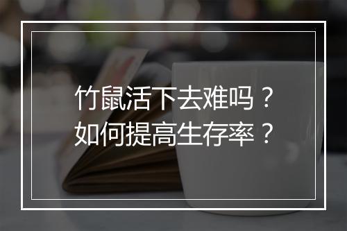 竹鼠活下去难吗？如何提高生存率？