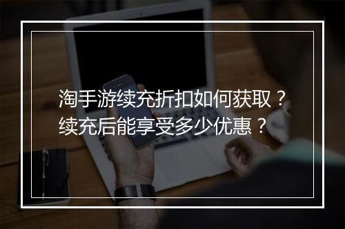 淘手游续充折扣如何获取?续充后能享受多少优惠?