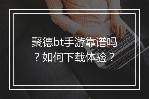 聚德bt手游靠谱吗？如何下载体验？