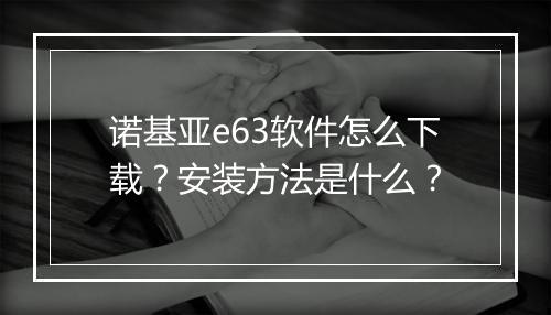 诺基亚e63软件怎么下载?安装方法是什么?