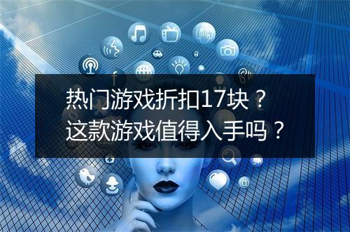 热门游戏折扣17块?这款游戏值得入手吗?