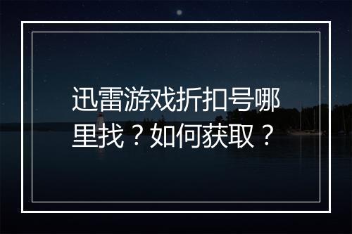 迅雷游戏折扣号哪里找?如何获取?