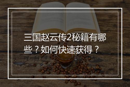 三国赵云传2秘籍有哪些?如何快速获得?