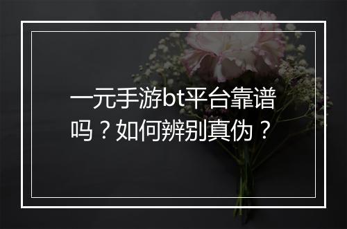 一元手游bt平台靠谱吗？如何辨别真伪？