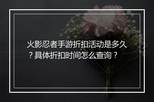 火影忍者手游折扣活动是多久？具体折扣时间怎么查询？