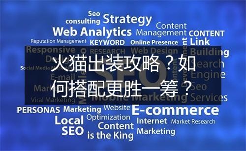 火猫出装攻略?如何搭配更胜一筹?