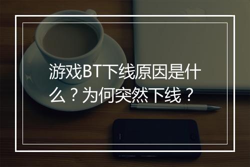 游戏BT下线原因是什么?为何突然下线?