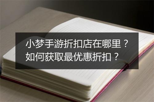 小梦手游折扣店在哪里?如何获取最优惠折扣?