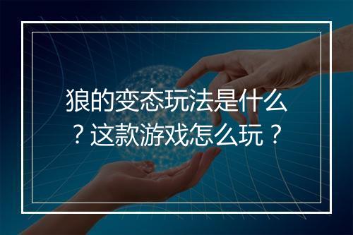 狼的变态玩法是什么?这款游戏怎么玩?