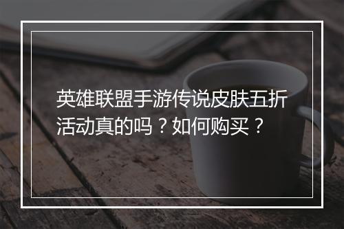 英雄联盟手游传说皮肤五折活动真的吗？如何购买？