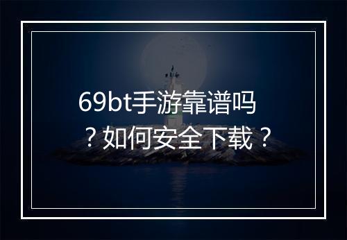 69bt手游靠谱吗?如何安全下载?