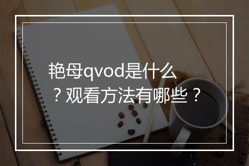 艳母qvod是什么?观看方法有哪些?