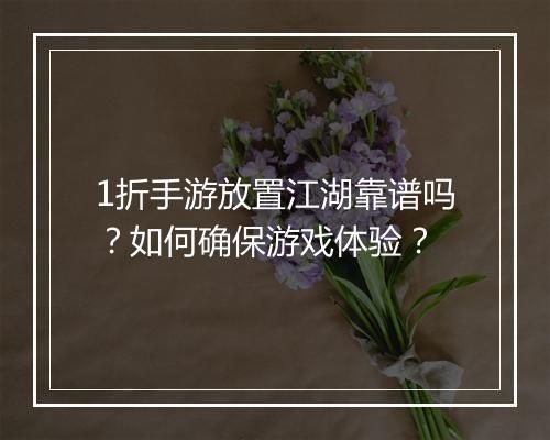 1折手游放置江湖靠谱吗?如何确保游戏体验?