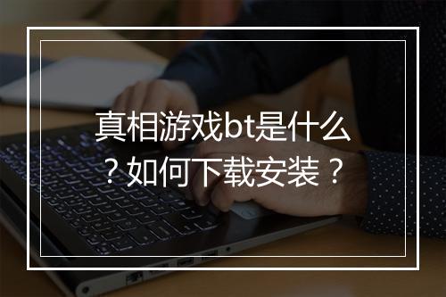 真相游戏bt是什么?如何下载安装?