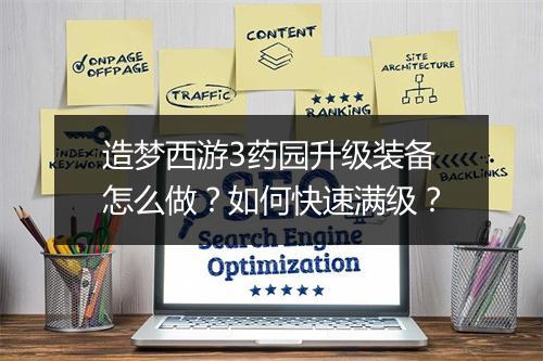 造梦西游3药园升级装备怎么做？如何快速满级？