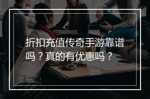 折扣充值传奇手游靠谱吗?真的有优惠吗?